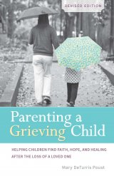 Parenting a Grieving Child Helping Children Find Faith, Hope, and Healing after the Loss of a Loved One Revised Edition
