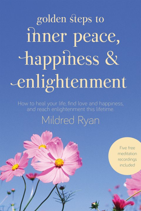 Golden Steps to Inner Peace, Happiness & Enlightenment: How to heal your life, find love and happiness, and reach enlightenment this lifetime