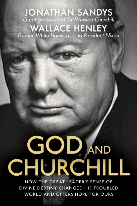 God and Churchill: How the Great Leader’s Sense of Divine Destiny Changed His Troubled World and Offers Hope For Ours