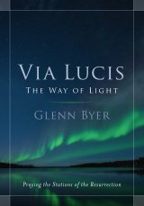 Via Lucis: The Way of Light - Praying the Stations of the Resurrection
