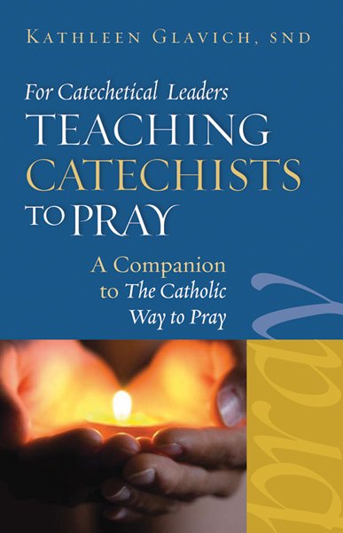 Teaching Catechists To Pray: A Companion to the Catholic Way to Pray