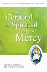 Corporal and Spiritual Works of Mercy: Pastoral Resources for Living the Jubilee