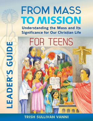 From Mass to Mission for Teens Leader’s Guide: Understanding the Mass and Its Significance for our Christian Life