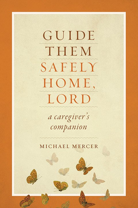 Guide Them Safely Home, Lord: A Caregiver's Companion Near the End of Life