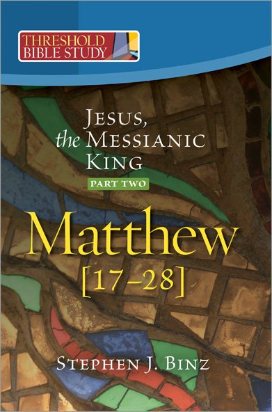 Jesus the Messianic King: Part Two Matthew 17-28 Threshold Bible Study