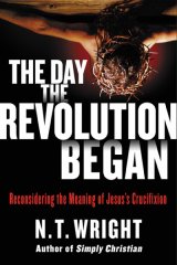 Day the Revolution Began: Reconsidering the Meaning of Jesus's Crucifixion