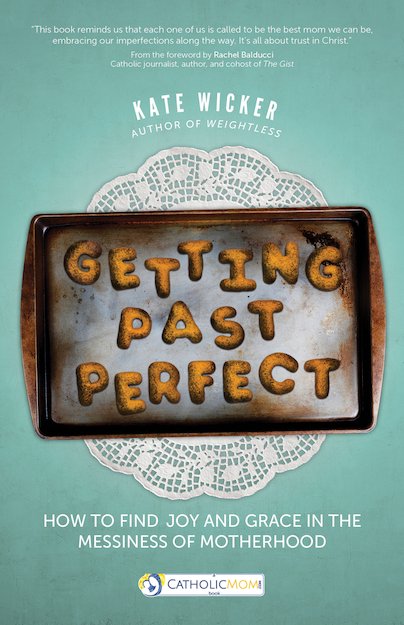 Getting Past Perfect: How to Find Joy and Grace in the Messiness of Motherhood