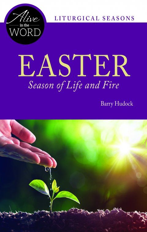 Easter, Season of Life and Fire - Alive in the Word: Liturgical Seasons