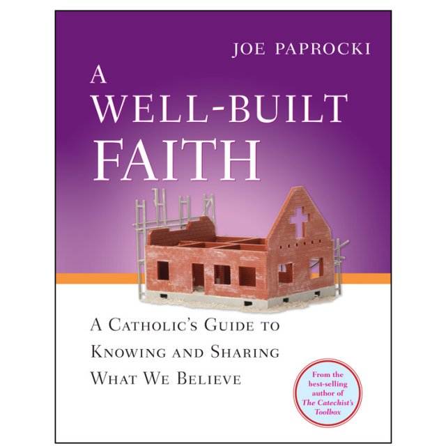 Well-Built Faith : A Catholic's Guide to Knowing and Sharing What We Believe