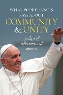 What Pope Francis says about Community and Unity: 30 days of Reflections and Prayers