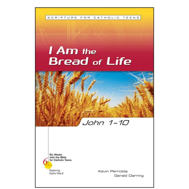 John 1-10: I Am the Bread of Life - Six Weeks with the Bible for Catholic Teens: Exploring God's Word