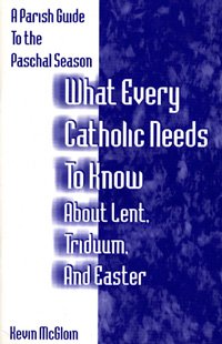 What Every Catholic Needs to Know about Lent, Triduum, and Easter : A Parish Guide to the Paschal Season