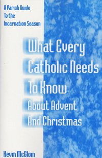 What Every Catholic Needs to Know about Advent Christmas : A Parish Guide to the Incarnational Season