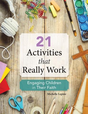 21 Activities that Really Work: Engaging Children in Their Faith