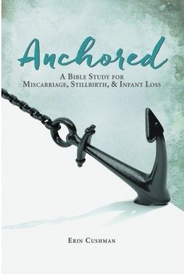 Anchored: A Bible Study for Miscarriage, Stillbirth, and Infant Loss