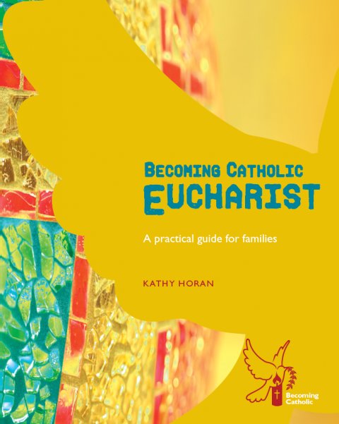 Becoming Catholic Eucharist - A practical guide for families Revised edition