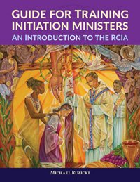 Guide for Training Initiation Ministers: An Introduction to the RCIA
