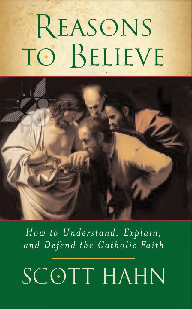 Reasons to Believe How to Understand, Explain and Defend the Catholic Faith
