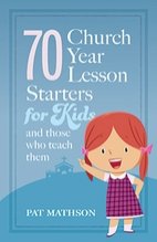 70 Church Year Lesson Starters for Kids and Those who Teach Them