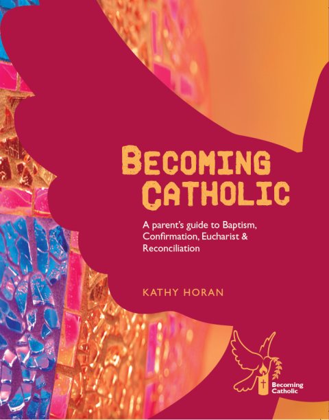 Becoming Catholic A Parent's Guide to Baptism Confirmation, Eucharist and Reconciliation Revised Edition