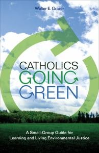 Catholics Going Green A Small-Group Guide for Learning and Living Environmental Justice