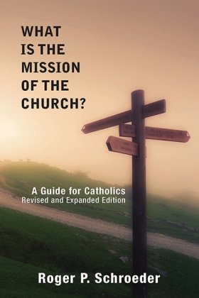 What is the Mission of the Church? A Guide for Catholics -Revised and Expanded Edition