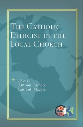 Catholic Ethicist in the Local Church - Catholic Theological Ethics in the World Church Series Vol 6