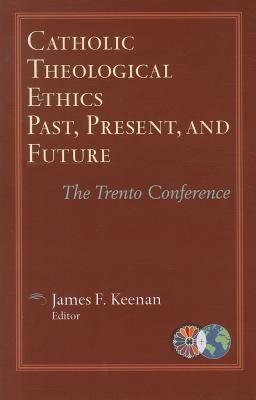 Catholic Theological Ethics Past, Present, and Future: The Trento Conference - Catholic Theological Ethics in a World Church Series Vol 1