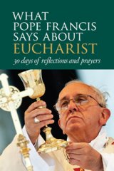 What Pope Francis Says about Eucharist: 30 Days of Reflections and Prayers