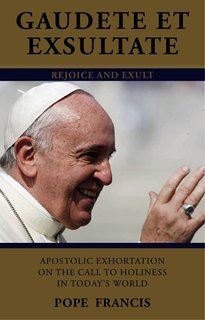 Gaudete Et Exsultate: Rejoice and Exult Apostolic Exhortation On the Call to Holiness in Today's World