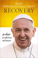 What Pope Francis Says about Recovery 30 Days of Reflections and Prayers