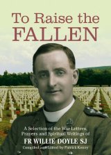 To Raise the Fallen: A selection of the war letter, prayers and spiritual writings of Fr Willie Doyle SJ