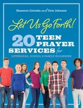 Let Us Go Forth – 20 Teen Prayer Services for Liturgical, School and Family Occasions