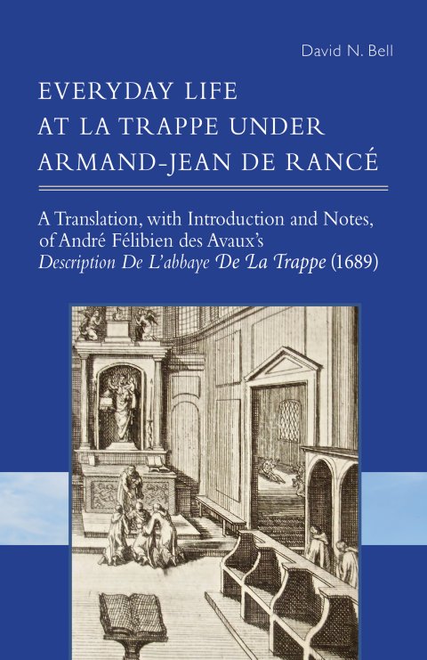 Everyday Life at La Trappe under Armand-Jean de Rancé: A Translation, with Introduction and Notes, of André Félibien des Avaux's Description De L'abbaye De La Trappe (1689)