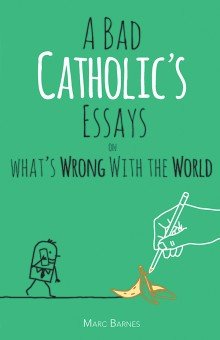 A Bad Catholic's Essays on What's Wrong with the World