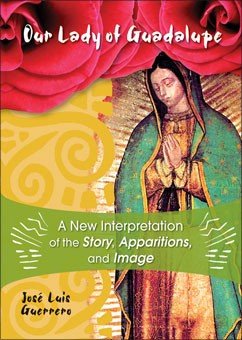 Our Lady of Guadalupe : A New Interpretation of the Story, Apparitions and Image
