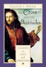 The Cross and the Beatitudes : Lessons on Love and Forgiveness